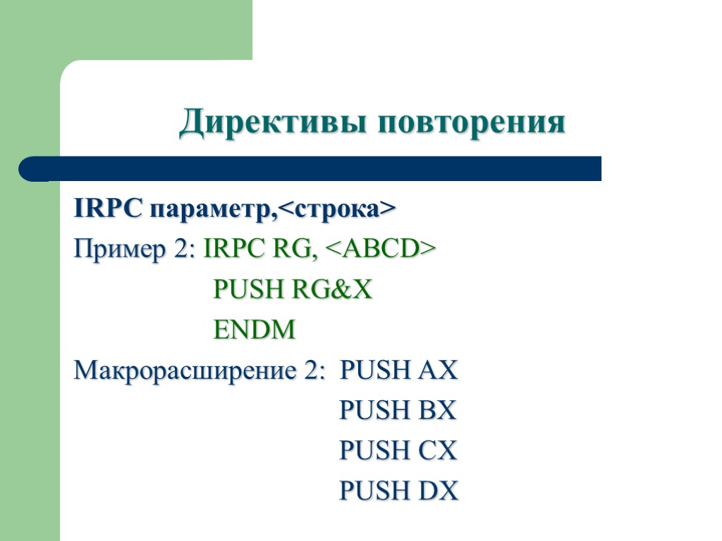Директивы повторения IRPC параметр,<строка> Пример 2: IRPC RG, <ABCD> PUSH RG&X ENDM Макрорасширение 2:
